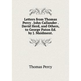 

Книга Letters from Thomas Percy John Callander David Herd, and Others, to George Paton Ed by J Maidment