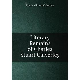 

Книга Literary Remains of Charles Stuart Calverley