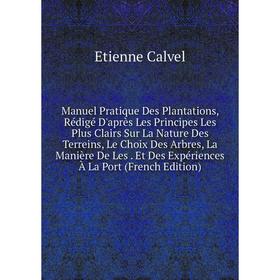 

Книга Manuel Pratique Des Plantations, Rédigé D'après Les Principes Les Plus Clairs Sur La Nature Des Terreins, Le Choix Des Arbres, La Manière De Les