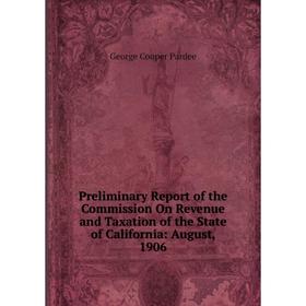 

Книга Preliminary Report of the Commission On Revenue and Taxation of the State of California: August, 1906