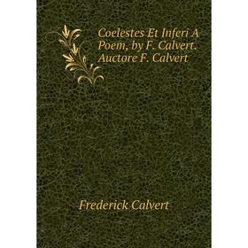 

Книга Coelestes Et Inferi A Poem, by F. Calvert. Auctore F. Calvert