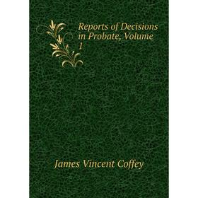 

Книга Reports of Decisions in Probate, Volume 1
