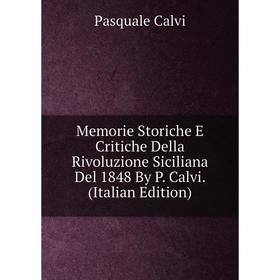 

Книга Memorie Storiche E Critiche Della Rivoluzione Siciliana Del 1848 By P Calvi