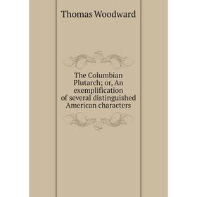 

Книга The Columbian Plutarch; or, An exemplification of several distinguished American characters