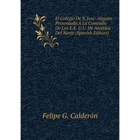 

Книга El Colegio De S. José: Alegato Presentado Á La Comisión De Los E.E. U.U. De América Del Norte (Spanish Edition)