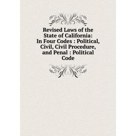 

Книга Revised Laws of the State of California: In Four Codes: Political, Civil, Civil Procedure, and Penal: Political Code