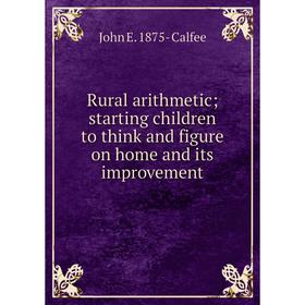 

Книга Rural arithmetic; starting children to think and figure on home and its improvement