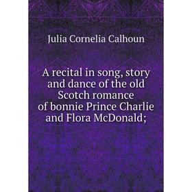 

Книга A recital in song, story and dance of the old Scotch romance of bonnie Prince Charlie and Flora McDonald