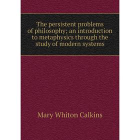 

Книга The persistent problems of philosophy; an introduction to metaphysics through the study of modern systems