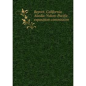 

Книга Report. California Alaska-Yukon-Pacific exposition commission