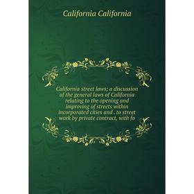 

Книга California street laws; a discussion of the general laws of California relating to the opening and improving of streets within incorporated citi