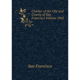 

Книга Charter of the City and County of San Francisco Volume 1962