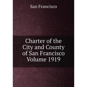 

Книга Charter of the City and County of San Francisco Volume 1919