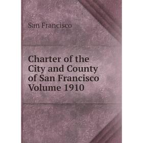 

Книга Charter of the City and County of San Francisco Volume 1910