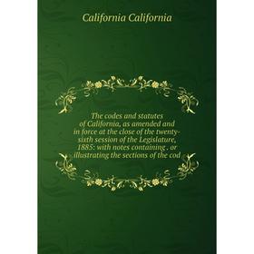 

Книга The codes and statutes of California, as amended and in force at the close of the twenty-sixth session of the Legislature, 1885