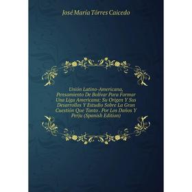 

Книга Unión Latino-Americana, Pensamiento De Bolívar Para Formar Una Liga Americana
