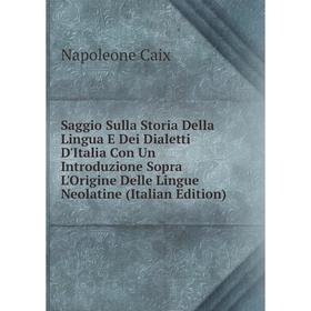 

Книга Saggio Sulla Storia Della Lingua E Dei Dialetti D'Italia Con Un Introduzione Sopra L'Origine Delle Lingue Neolatine (Italian Edition)