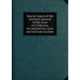 

Книга Special report of the attorney-general of the state of California, on railroad tax cases and railroad taxation