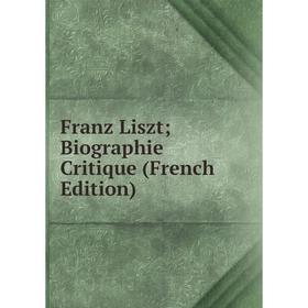 

Книга Franz Liszt; Biographie Critique (French Edition)