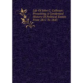 

Книга Life Of John C Calhoun: Presenting A Condensed History Of Political Events From 1811 To 1843