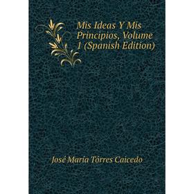 

Книга Mis Ideas Y Mis Principios, Volume 1