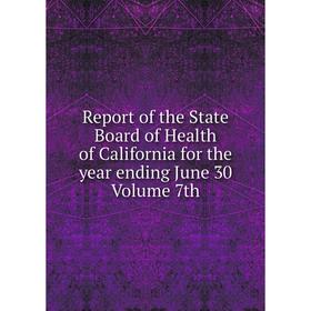 

Книга Report of the State Board of Health of California for the year ending June 30 Volume 7th