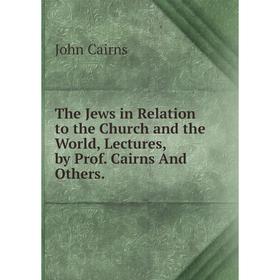 

Книга The Jews in Relation to the Church and the World, Lectures, by Prof. Cairns And Others.