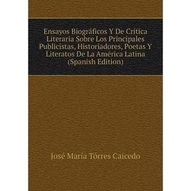 

Книга Ensayos Biográficos Y De Crítica Literaria Sobre Los Principales Publicistas, Historiadores, Poetas Y Literatos De La América Latina