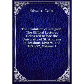

Книга The Evolution of Religion: The Gifford Lectures Delivered Before the University of St. Andrews in Sessions 1890-91 and 1891-92, Volume 1