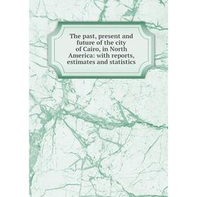 

Книга The past, present and future of the city of Cairo, in North America: with reports, estimates and statistics