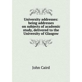 

Книга University addresses: being addresses on subjects of academic study, delivered to the University of Glasgow