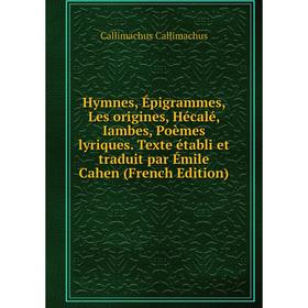 

Книга Hymnes, Épigrammes, Les origines, Hécalé, Iambes, Poèmes lyriques. Texte établi et traduit par Émile Cahen (French Edition)