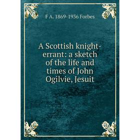 

Книга A Scottish knight-errant: a sketch of the life and times of John Ogilvie, Jesuit