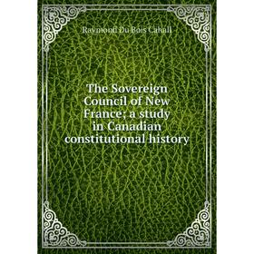 

Книга The Sovereign Council of New France; a study in Canadian constitutional history