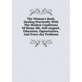 

Книга The Woman's Book, Dealing Practically With The Modern Conditions Of Home-life, Self-support, Education, Opportunties, And Every-day Problems