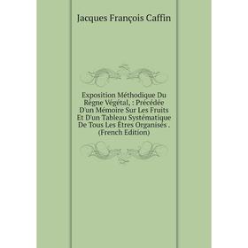 

Книга Exposition Méthodique Du Règne Végétal,: Précédée D'un Mémoire Sur Les Fruits Et D'un Tableau Systématique De Tous Les Êtres Organisés