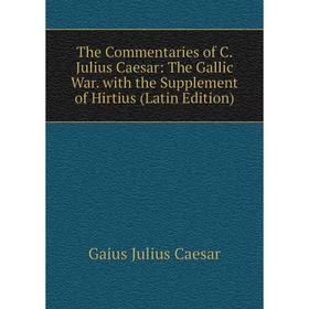 

Книга The Commentaries of C. Julius Caesar: The Gallic War. with the Supplement of Hirtius (Latin Edition)