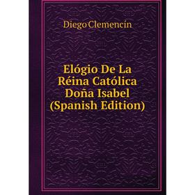 

Книга Elógio De La Réina Católica Doña Isabel (Spanish Edition)