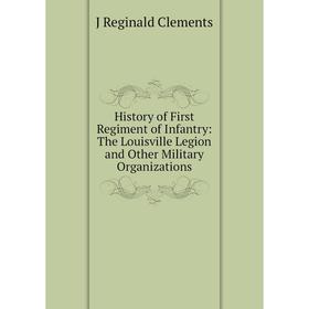 

Книга History of First Regiment of Infantry: The Louisville Legion and Other Military Organizations