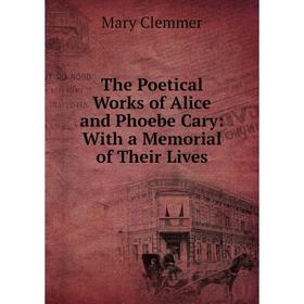 

Книга The Poetical Works of Alice and Phoebe Cary: With a Memorial of Their Lives