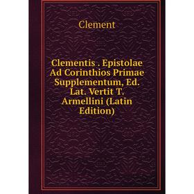 

Книга Clementis. Epistolae Ad Corinthios Primae Supplementum, Ed. Lat. Vertit T. Armellini (Latin Edition)
