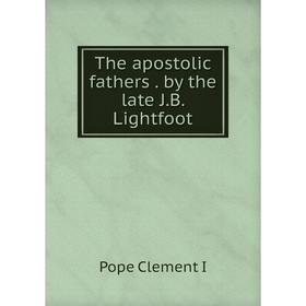 

Книга The apostolic fathers. by the late J.B. Lightfoot