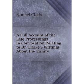 

Книга A Full Account of the Late Proceedings in Convocation Relating to Dr. Clarke'S Writings About the Trinity