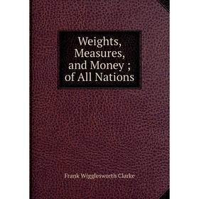 

Книга Weights, Measures, and Money; of All Nations