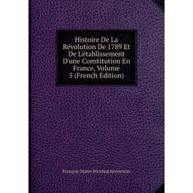 

Книга Histoire De La Révolution De 1789 Et De L'établissement D'une Constitution En France, Volume 5 (French Edition)