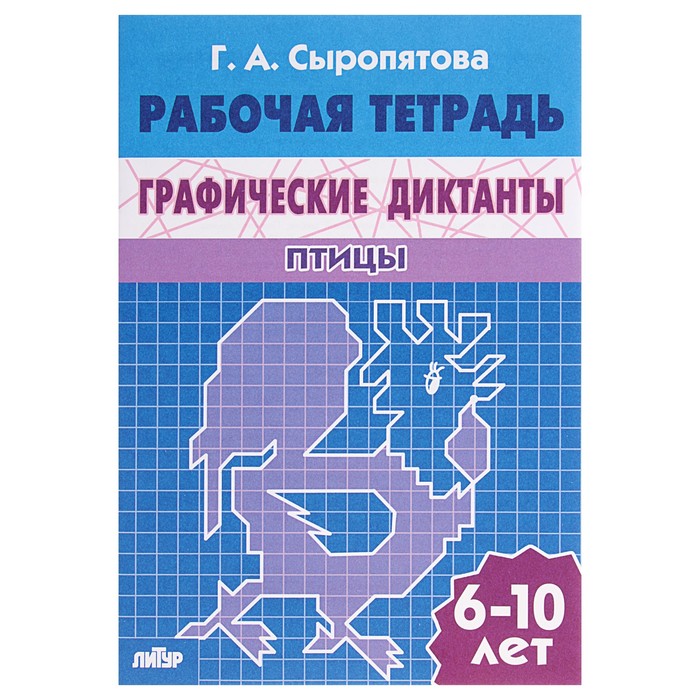 Рабочая тетрадь "Графические диктанты" Птицы, 6-10 лет. Г.Сыропятова