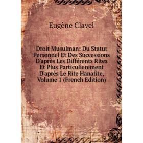 

Книга Droit Musulman: Du Statut Personnel Et Des Successions D'après Les Différents Rites Et Plus Particulìerement D'après Le Rite Hanafite, Vol 1