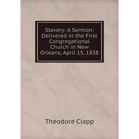

Книга Slavery: A Sermon: Delivered in the First Congregational Church in New Orleans, April 15, 1838