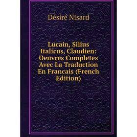 

Книга Lucain, Silius Italicus, Claudien: Oeuvres Completes Avec La Traduction En Francais