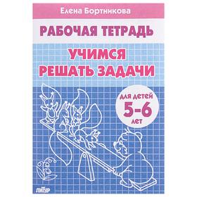 Рабочая тетрадь для детей 5-6 лет «Учимся решать задачи». Бортникова Е.